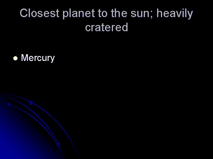 Closest planet to the sun; heavily cratered l Mercury 