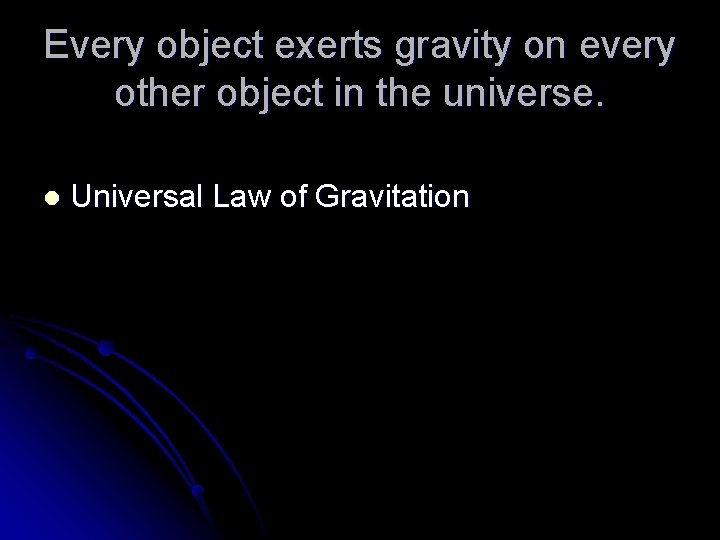 Every object exerts gravity on every other object in the universe. l Universal Law