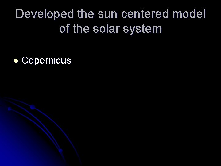 Developed the sun centered model of the solar system l Copernicus 