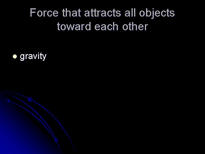 Force that attracts all objects toward each other l gravity 