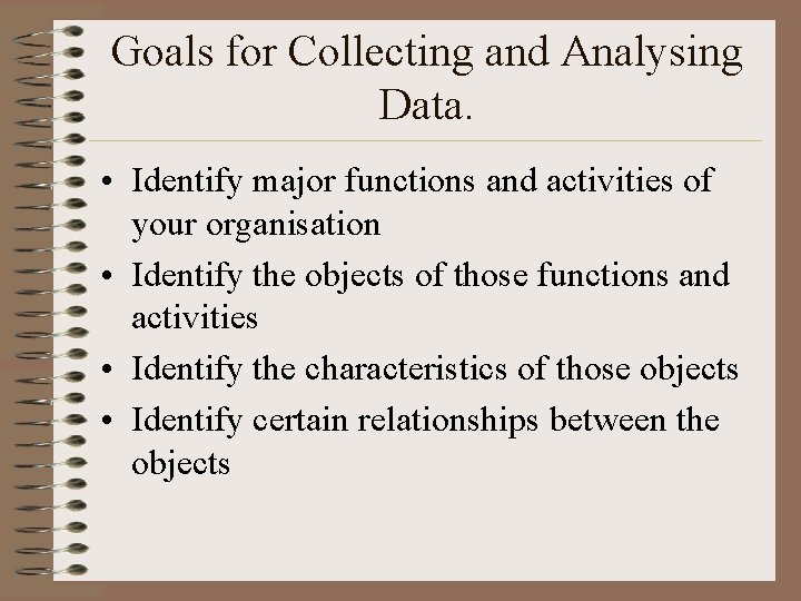 Goals for Collecting and Analysing Data. • Identify major functions and activities of your