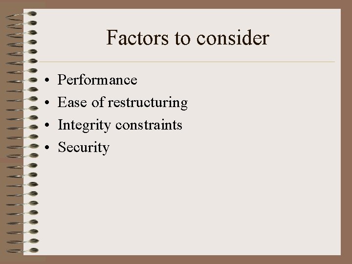 Factors to consider • • Performance Ease of restructuring Integrity constraints Security 