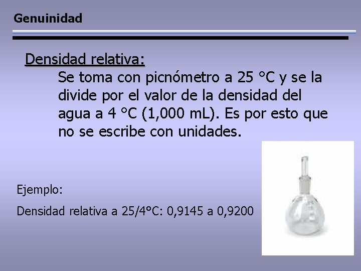 Genuinidad Densidad relativa: Se toma con picnómetro a 25 °C y se la divide