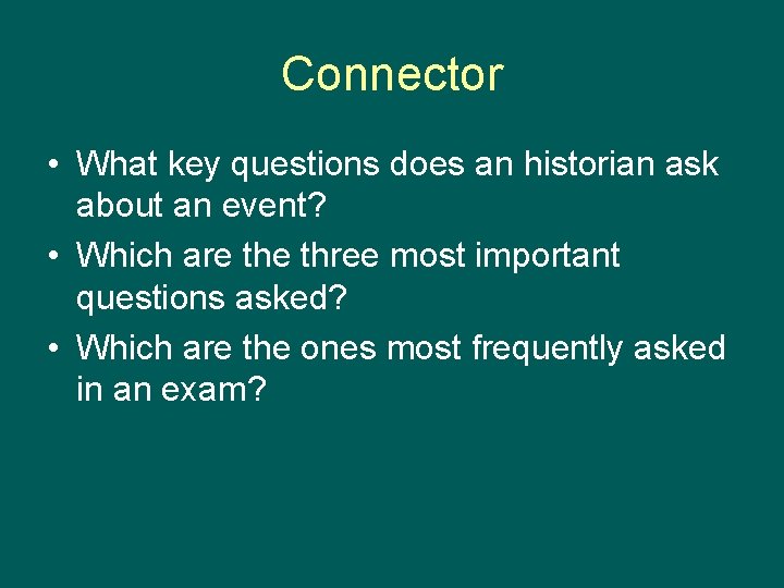 Connector • What key questions does an historian ask about an event? • Which