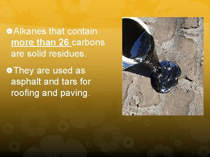  Alkanes that contain more than 26 carbons are solid residues. They are used