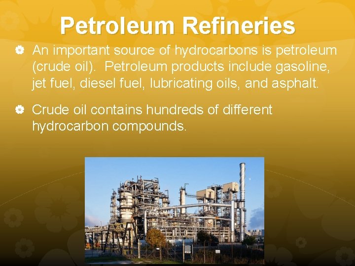 Petroleum Refineries An important source of hydrocarbons is petroleum (crude oil). Petroleum products include