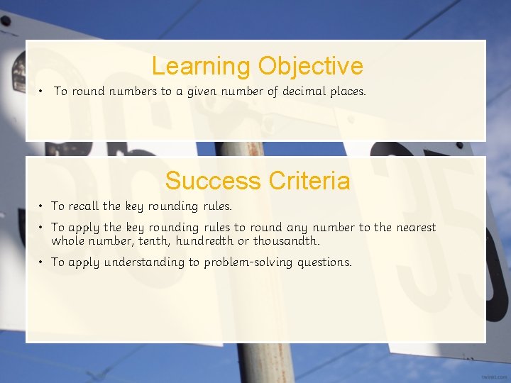 Learning Objective • To round numbers to a given number of decimal places. Success
