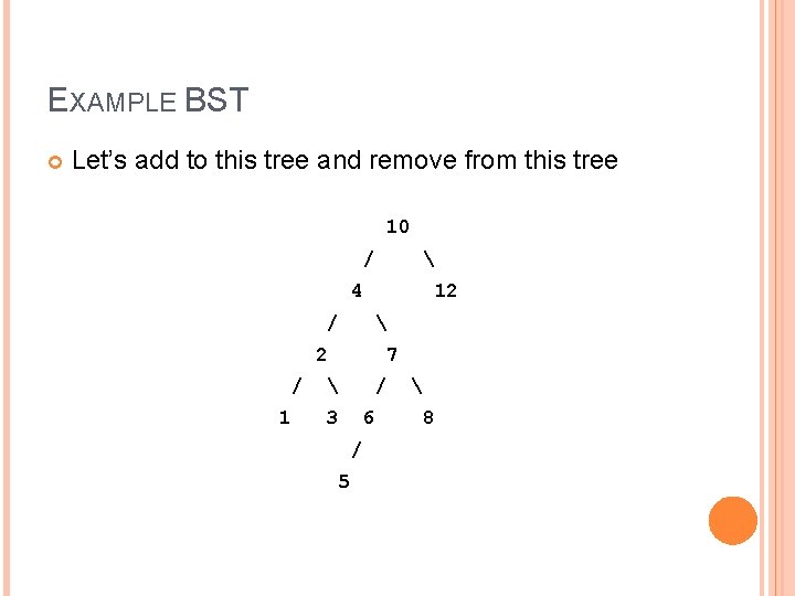 EXAMPLE BST Let’s add to this tree and remove from this tree 10 /