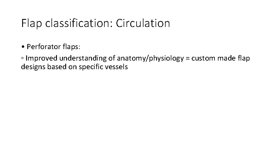Flap classification: Circulation • Perforator flaps: ▫ Improved understanding of anatomy/physiology = custom made