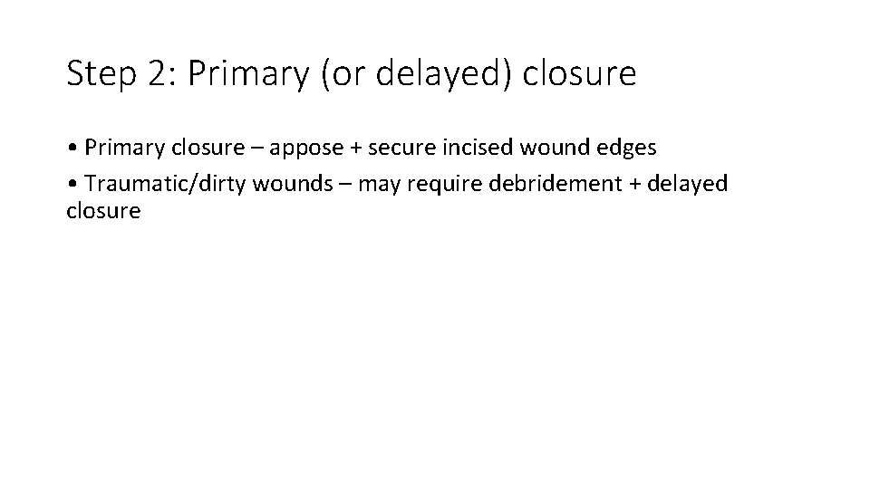 Step 2: Primary (or delayed) closure • Primary closure – appose + secure incised