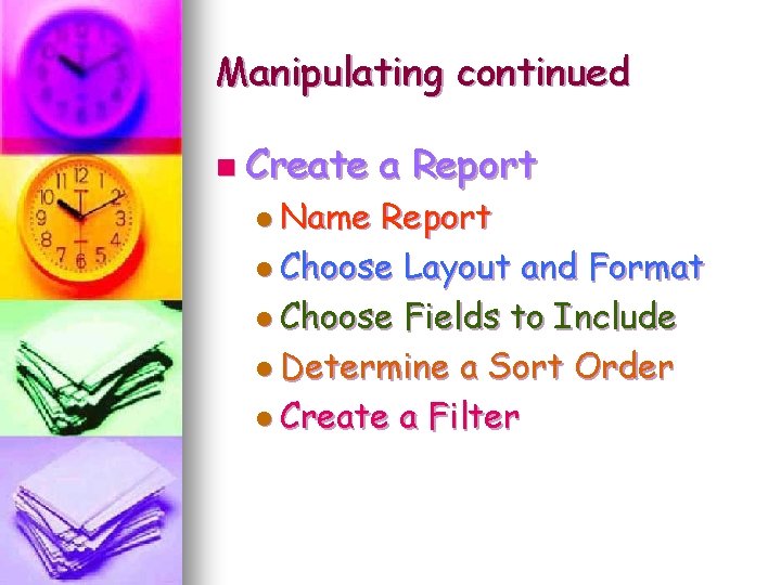 Manipulating continued n Create l Name a Report l Choose Layout and Format l Manipulating continued n Create l Name a Report l Choose Layout and Format l