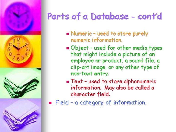 Parts of a Database - cont’d Numeric – used to store purely numeric information. Parts of a Database - cont’d Numeric – used to store purely numeric information.