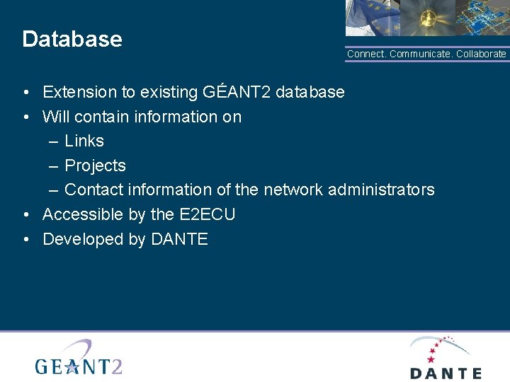 Database Connect. Communicate. Collaborate • Extension to existing GÉANT 2 database • Will contain