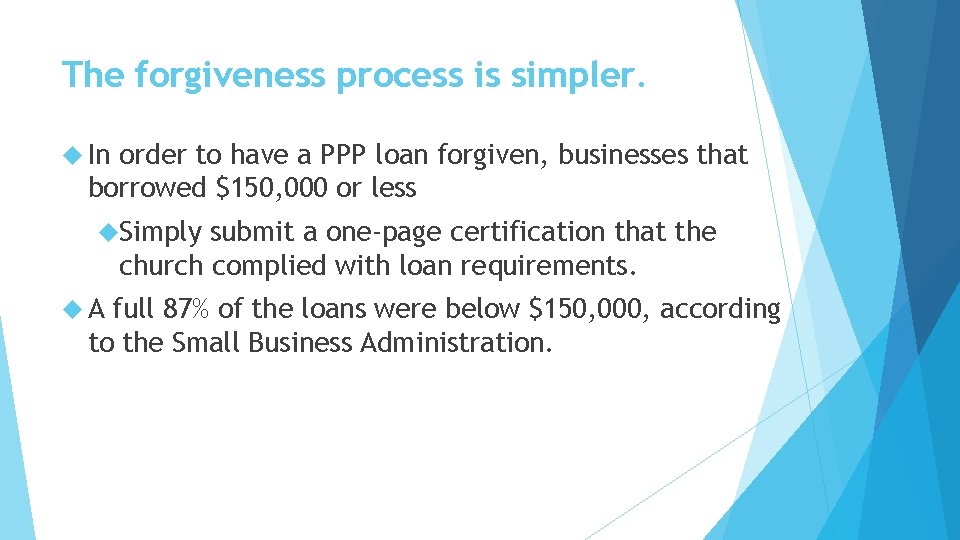The forgiveness process is simpler. In order to have a PPP loan forgiven, businesses