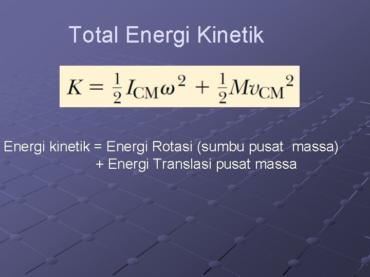 Total Energi Kinetik Energi kinetik = Energi Rotasi (sumbu pusat massa) + Energi Translasi