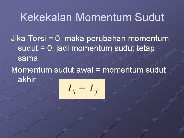 Kekekalan Momentum Sudut Jika Torsi = 0, maka perubahan momentum sudut = 0, jadi