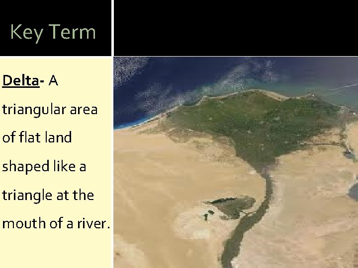 Key Term Delta- A triangular area of flat land shaped like a triangle at