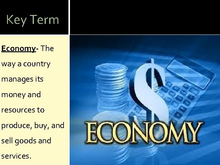 Key Term Economy- The way a country manages its money and resources to produce,