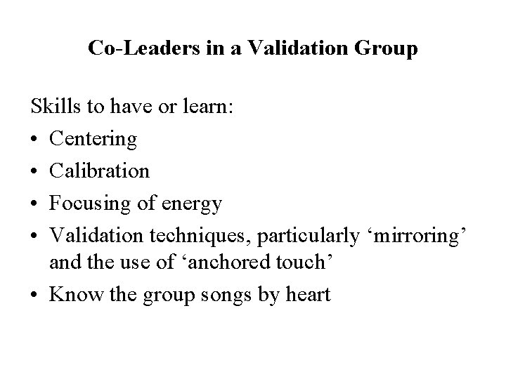 Co-Leaders in a Validation Group Skills to have or learn: • Centering • Calibration