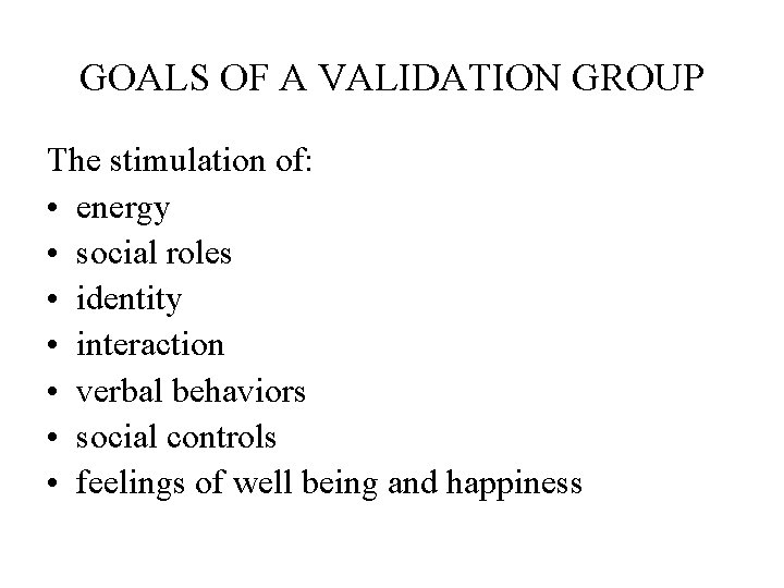 GOALS OF A VALIDATION GROUP The stimulation of: • energy • social roles •