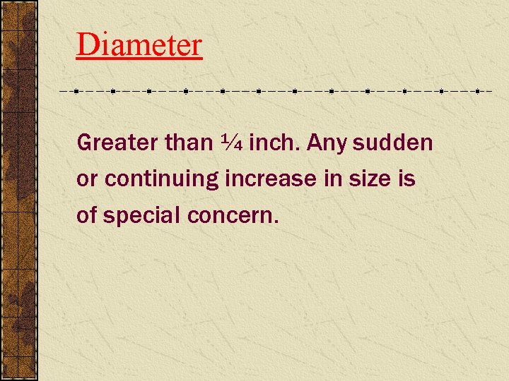 Diameter Greater than ¼ inch. Any sudden or continuing increase in size is of