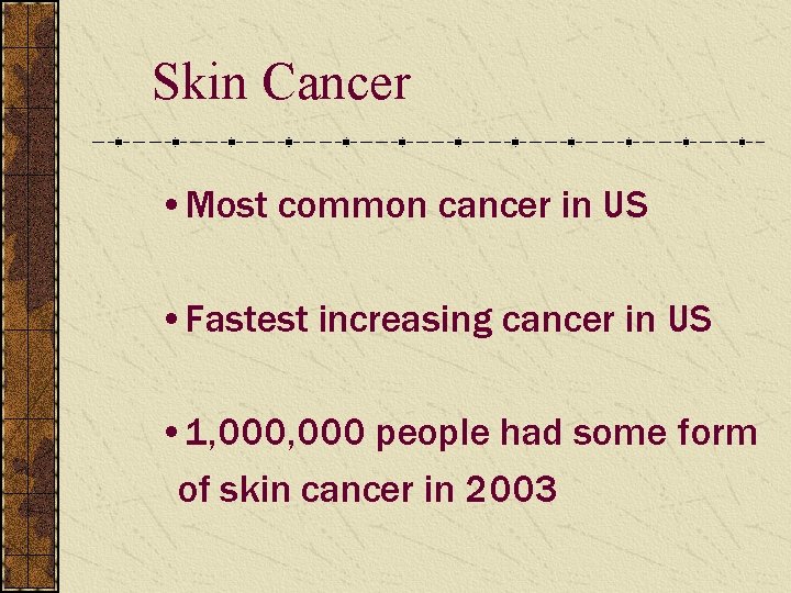 Skin Cancer • Most common cancer in US • Fastest increasing cancer in US