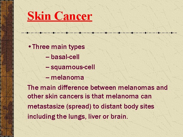 Skin Cancer • Three main types -- basal-cell -- squamous-cell -- melanoma The main