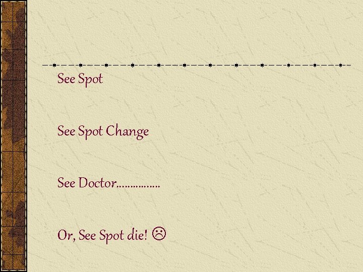 See Spot Change See Doctor……………. Or, See Spot die! 