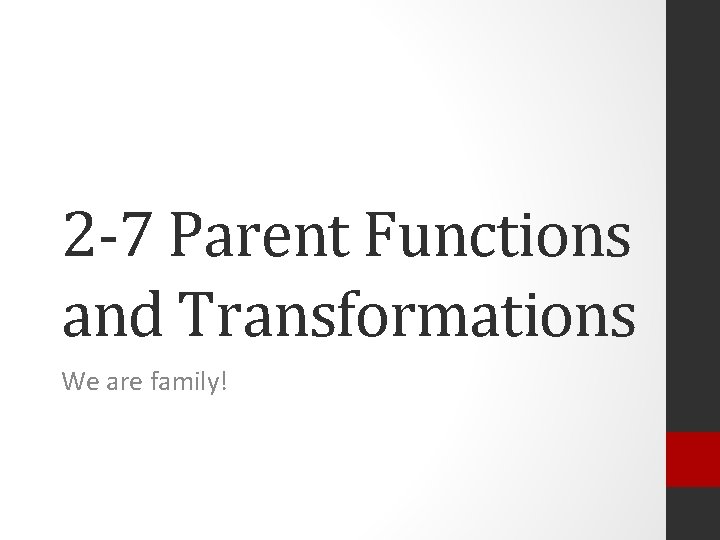 2 -7 Parent Functions and Transformations We are family! 
