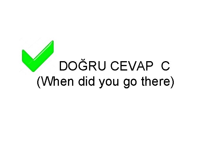 DOĞRU CEVAP C (When did you go there) 