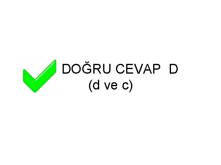 DOĞRU CEVAP D (d ve c) 