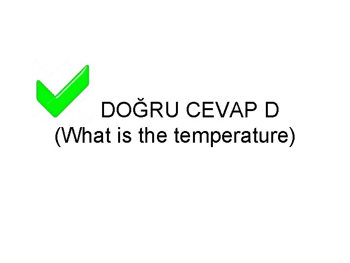 DOĞRU CEVAP D (What is the temperature) 