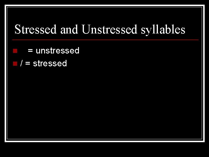 Stressed and Unstressed syllables = unstressed n / = stressed n 