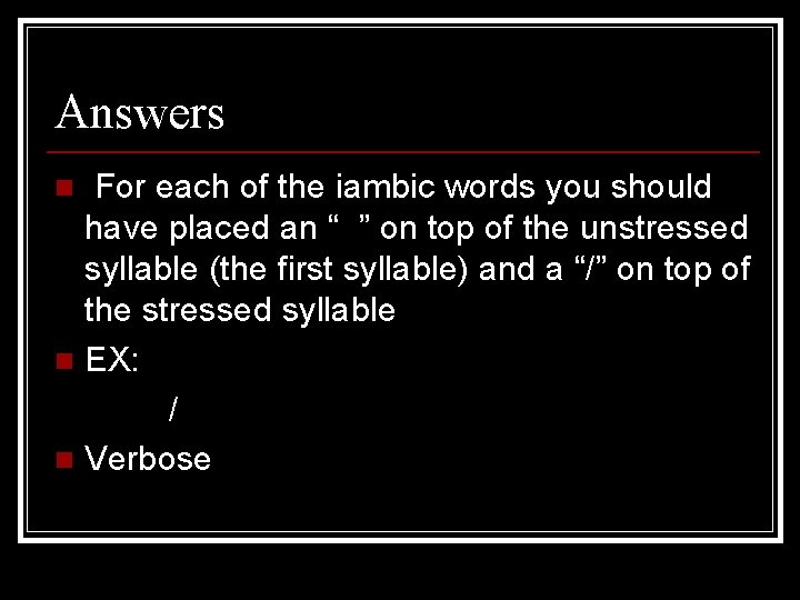 Answers For each of the iambic words you should have placed an “ ”