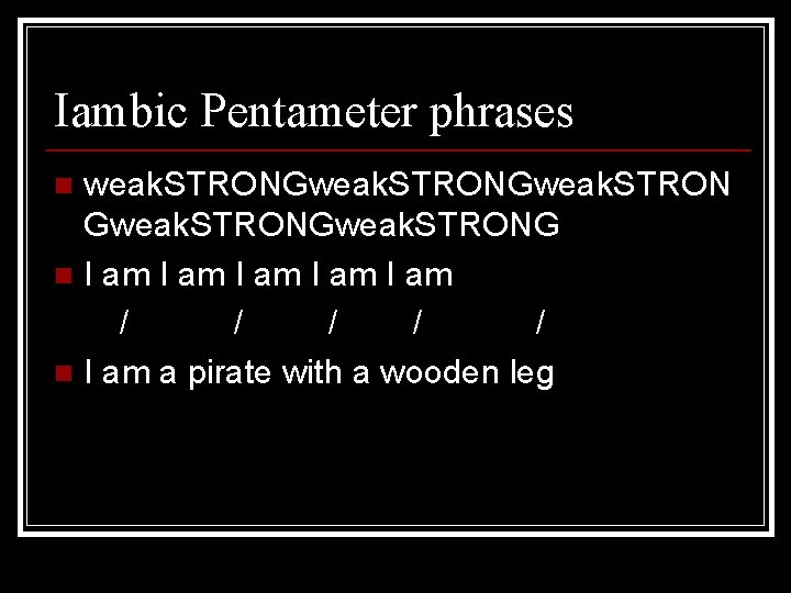 Iambic Pentameter phrases weak. STRONGweak. STRONG n I am I am / / /