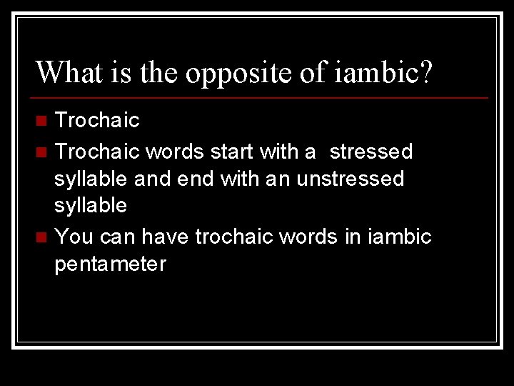 What is the opposite of iambic? Trochaic n Trochaic words start with a stressed