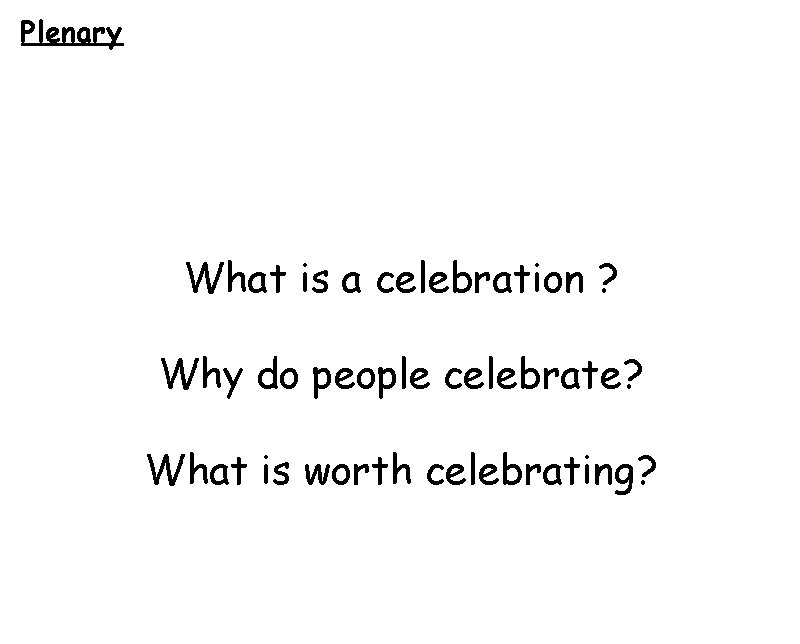 Plenary What is a celebration ? Why do people celebrate? What is worth celebrating?