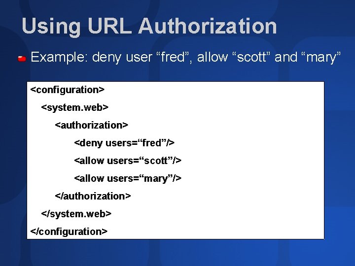 Using URL Authorization Example: deny user “fred”, allow “scott” and “mary” <configuration> <system. web>