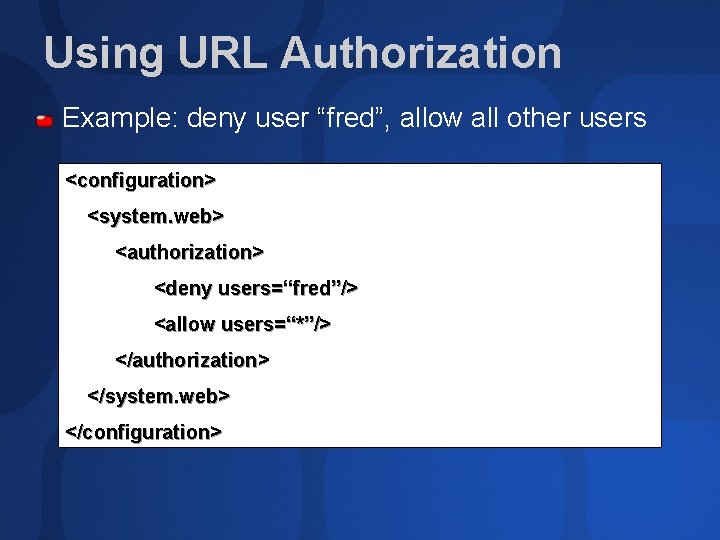 Using URL Authorization Example: deny user “fred”, allow all other users <configuration> <system. web>