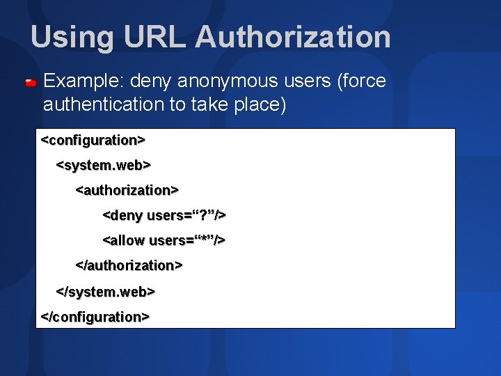 Using URL Authorization Example: deny anonymous users (force authentication to take place) <configuration> <system.