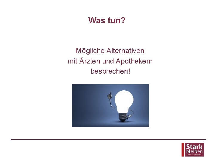 Was tun? Mögliche Alternativen mit Ärzten und Apothekern besprechen! 