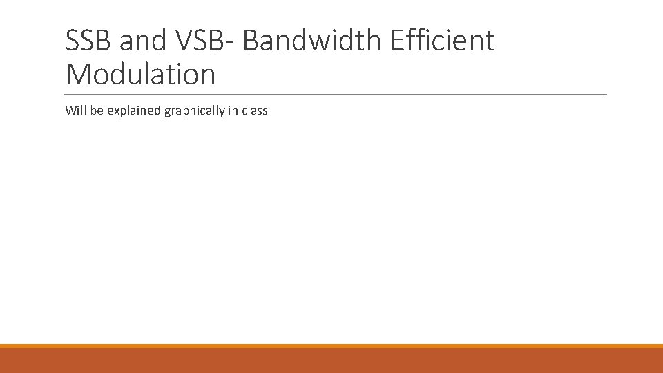 SSB and VSB- Bandwidth Efficient Modulation Will be explained graphically in class 
