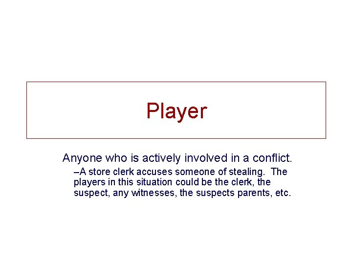 Player Anyone who is actively involved in a conflict. –A store clerk accuses someone