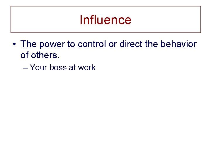 Influence • The power to control or direct the behavior of others. – Your