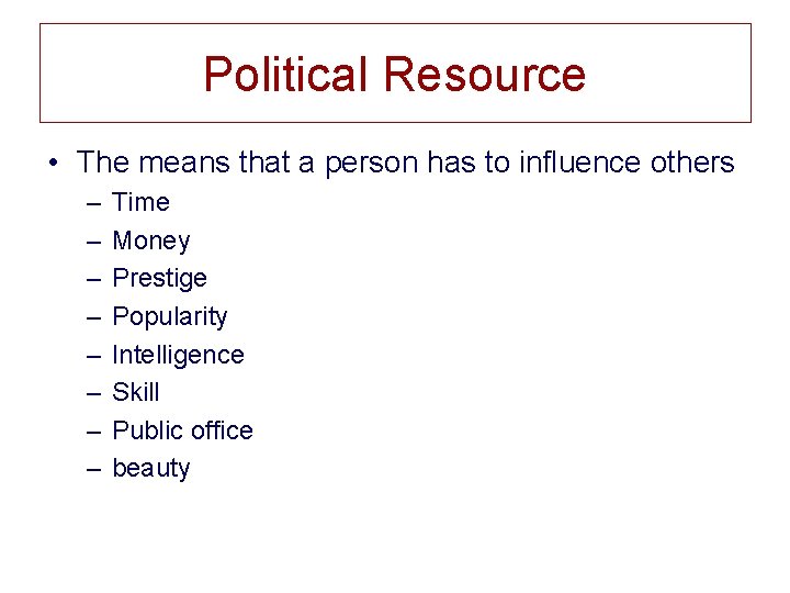 Political Resource • The means that a person has to influence others – –