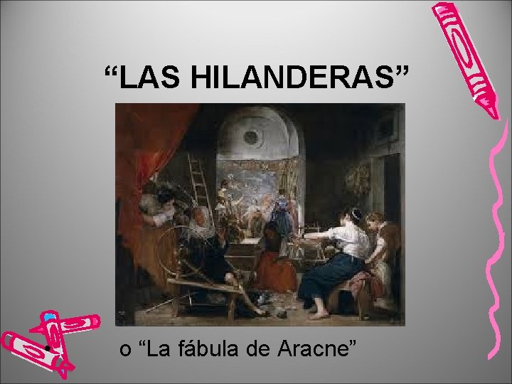 “LAS HILANDERAS” • o “La fábula de Aracne” 