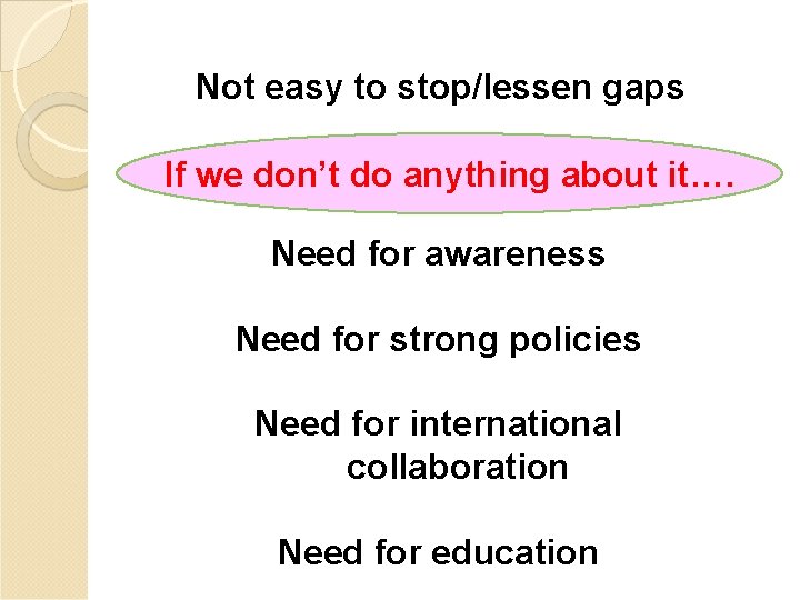 Not easy to stop/lessen gaps If we don’t do anything about it…. Need for