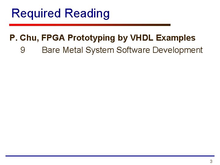Required Reading P. Chu, FPGA Prototyping by VHDL Examples 9 Bare Metal System Software