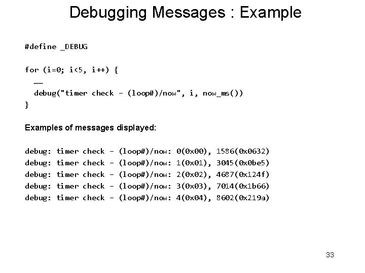 Debugging Messages : Example #define _DEBUG for (i=0; i<5, i++) { …… debug("timer check