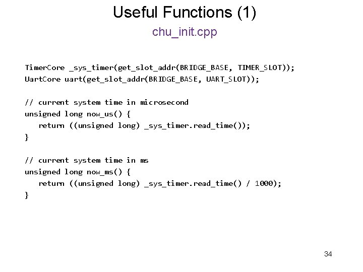 Useful Functions (1) chu_init. cpp Timer. Core _sys_timer(get_slot_addr(BRIDGE_BASE, TIMER_SLOT)); Uart. Core uart(get_slot_addr(BRIDGE_BASE, UART_SLOT)); //